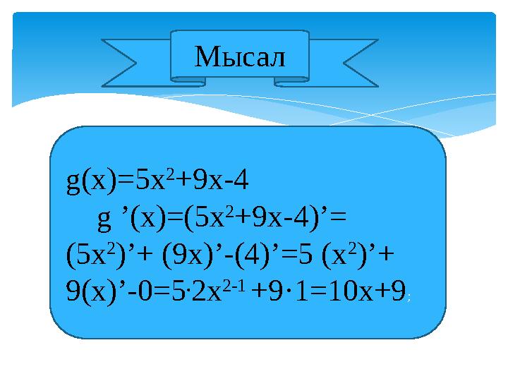 Мысал g(x)=5x 2 +9x-4 g ’(x)=(5x 2 +9x-4)’= (5x 2 )’+ (9x)’-(4)’=5 (x 2 )’+ 9(x)’-0=5 . 2x 2-1 +9·1=10x+9;
