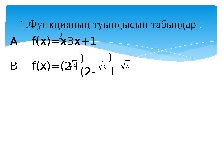 1.Функцияның туындысын табыңдар : A f(x)=x 2 -3x+1 x x xB f(x)=(2+ ) (2- ) +