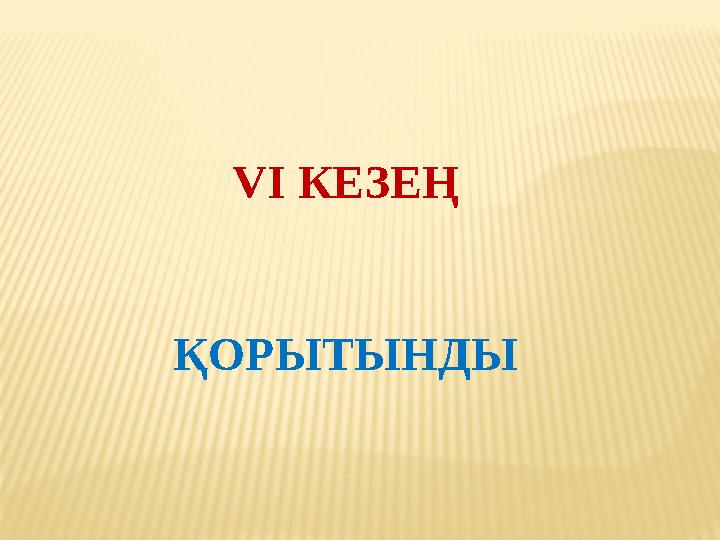 VI КЕЗЕҢ ҚОРЫТЫНДЫ