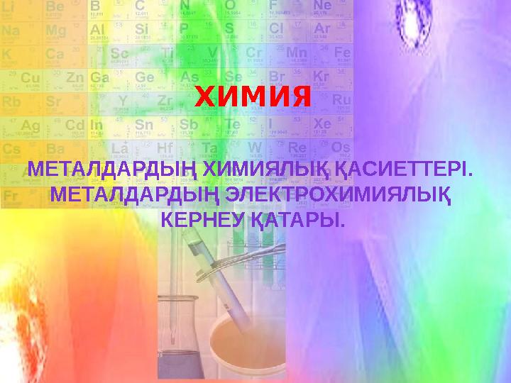 ХИМИЯ МЕТАЛДАРДЫҢ ХИМИЯЛЫҚ ҚАСИЕТТЕРІ. МЕТАЛДАРДЫҢ ЭЛЕКТРОХИМИЯЛЫҚ КЕРНЕУ ҚАТАРЫ.