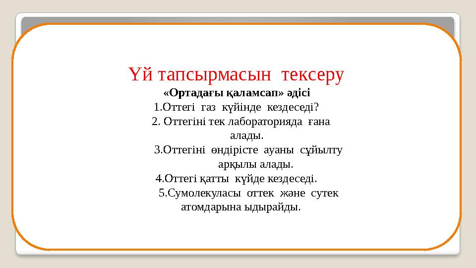 Үй тапсырмасын тексеру «Ортадағы қаламсап» әдісі 1.Оттегі газ күйінде кездеседі? 2. Оттегіні тек лабораторияда ғана