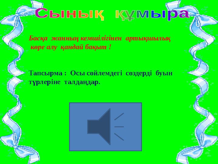 Басқа жанның кемшілігінен артықшылық көре алу қандай бақыт ! Тапсырма : Осы сөйлемдегі сөздерді буын түрлеріне талдаңда