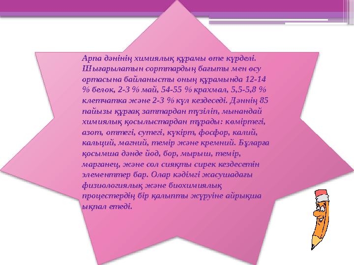 Арпа дәнінің химиялық құрамы өте күрделі. Шығарылатын сорттардың бағыты мен өсу ортасына байланысты оның