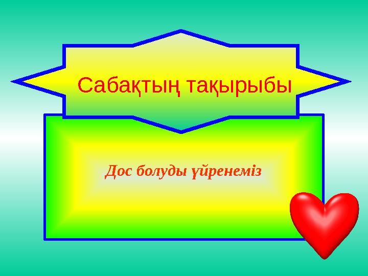 Дос болуды үйренеміз Сабақтың тақырыбы