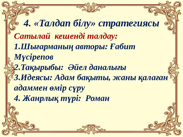 4. «Талдап білу» стратегиясы Сатылай кешенді талдау: 1.Шығарманың авторы: Ғабит Мүсірепов 2.Тақырыбы: Әйел даналығы 3.Идеясы: