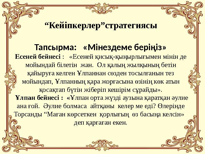 “Кейіпкерлер”стратегиясы Тапсырма: «Мінездеме беріңіз» Есеней бейнесі : «Есеней қисық-қыңырлығымен мінін де мойындай б