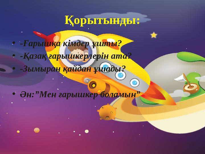 Қорытынды: •-Ғарышқа кімдер ұшты? •-Қазақ ғарышкерлерін ата? •-Зымыран қайдан ұшады? •Ән:”Мен ғарышкер боламын”