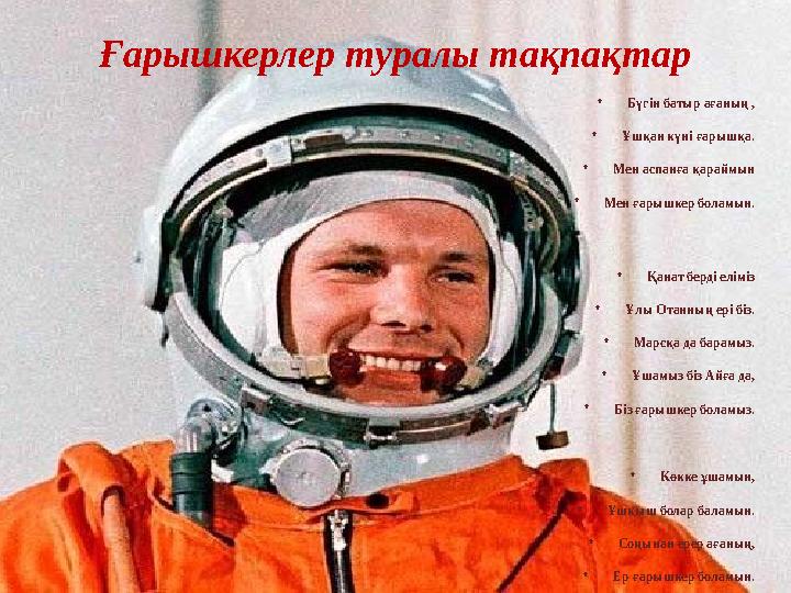 Ғарышкерлер туралы тақпақтар •Бүгін батыр ағаның , •Ұшқан күні ғарышқа. •Мен аспанға қараймын •Мен ғарышкер боламын. •Қанат берд