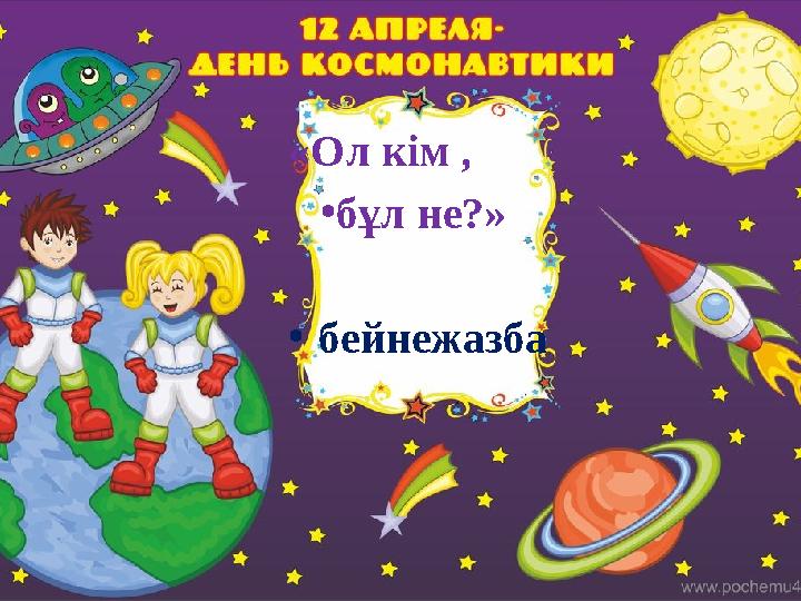 «Ол кім , •бұл не?» •бейнежазба
