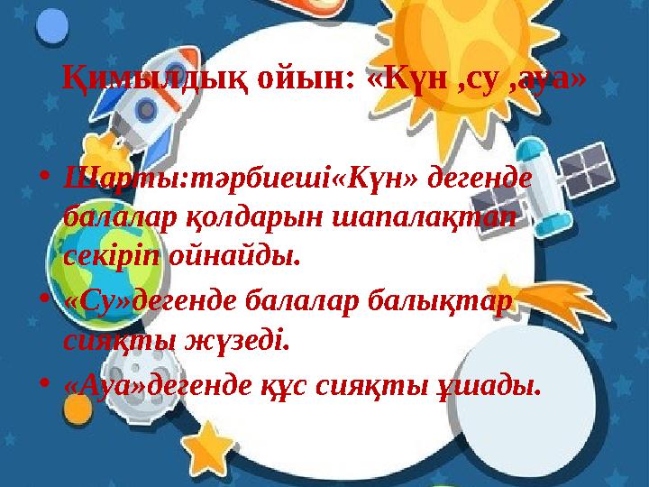 Қимылдық ойын: «Күн ,су ,ауа» •Шарты:тәрбиеші«Күн» дегенде балалар қолдарын шапалақтап секіріп ойнайды. •«Су»дегенде балалар б