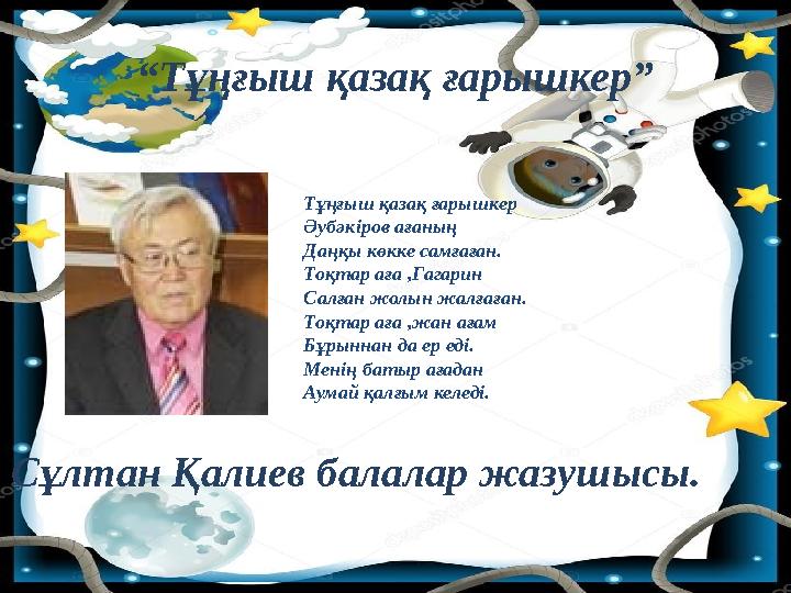 “Тұңғыш қазақ ғарышкер” Сұлтан Қалиев балалар жазушысы. Тұңғыш қазақ ғарышкер Әубәкіров ағаның Даңқы көкке самғаған. Тоқтар а
