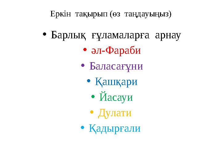 Еркін тақырып (өз таңдауыңыз) •Барлық ғұламаларға арнау •әл-Фараби •Баласағұни •Қашқари •Йасауи •Дулати •Қадырғали