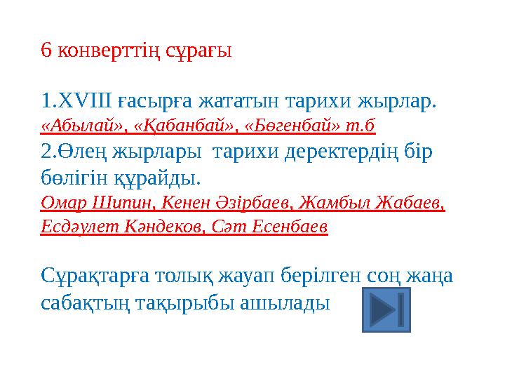 6 конверттің сұрағы 1.XVIII ғасырға жататын тарихи жырлар. «Абылай», «Қабанбай», «Бөгенбай» т.б 2.Өлең жырлары тарихи деректерд