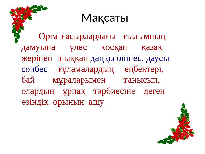 Мақсаты Орта ғасырлардағы ғылымның дамуына үлес қосқан қазақ жерінен шыққан даңқы өшпес, даусы сөнбес ғұламалардың