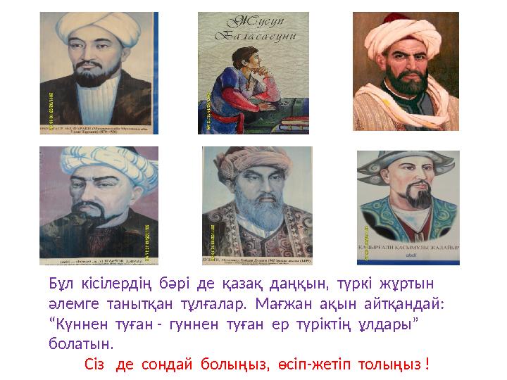 Бұл кісілердің бәрі де қазақ даңқын, түркі жұртын әлемге танытқан тұлғалар. Мағжан ақын айтқандай: “Күннен туған