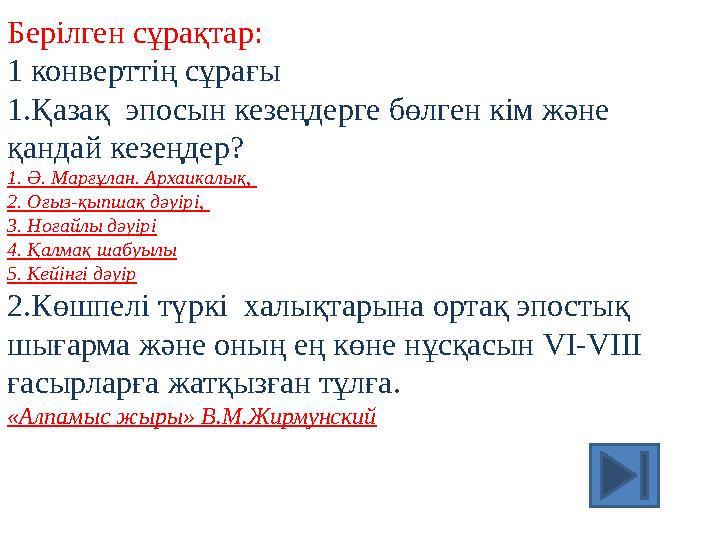 Берілген сұрақтар: 1 конверттің сұрағы 1.Қазақ эпосын кезеңдерге бөлген кім және қандай кезеңдер? 1. Ә. Марғұлан. Архаикалық,