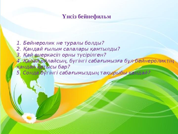 Үнсіз бейнефильм 1.Бейнеролик не туралы болды? 2.Қандай ғылым салалары қамтылды? 3.Қай өнеркәсіп орны түсірілген? 4.Қалай ойлайс