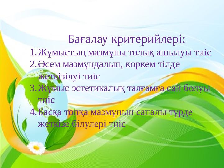 Бағалау критерийлері: 1.Жұмыстың мазмұны толық ашылуы тиіс 2.Әсем мазмұндалып, көркем тілде жеткізілуі тиіс 3.Жұмыс эстетикалық