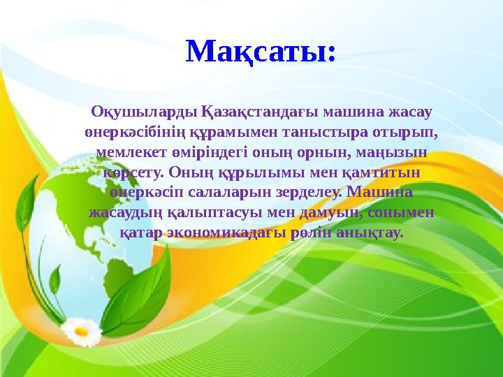 Мақсаты: Оқушыларды Қазақстандағы машина жасау өнеркәсібінің құрамымен таныстыра отырып, мемлекет өміріндегі оның орнын, маңыз