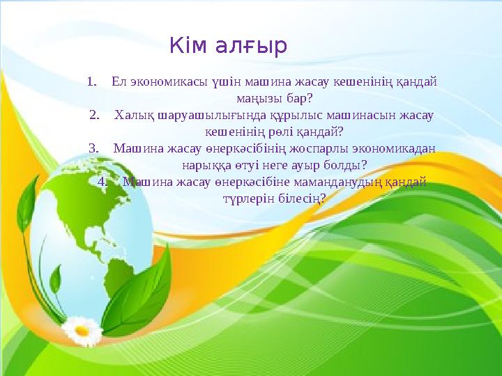 Кім алғыр 1.Ел экономикасы үшін машина жасау кешенінің қандай маңызы бар? 2.Халық шаруашылығында құрылыс машинасын жасау кешен