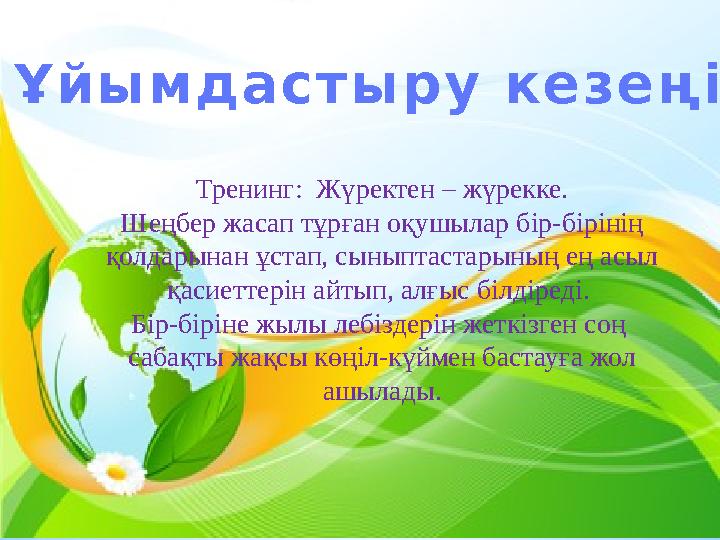 Ұйымдастыру кезеңі Тренинг: Жүректен – жүрекке. Шеңбер жасап тұрған оқушылар бір-бірінің қолдарынан ұстап, сыныптастарының ең