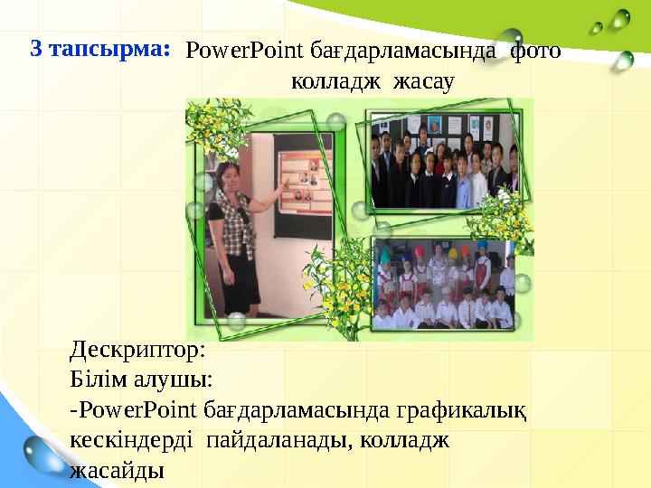 3 тапсырма: PowerPoint бағдарламасында фото колладж жасау Дескриптор: Білім