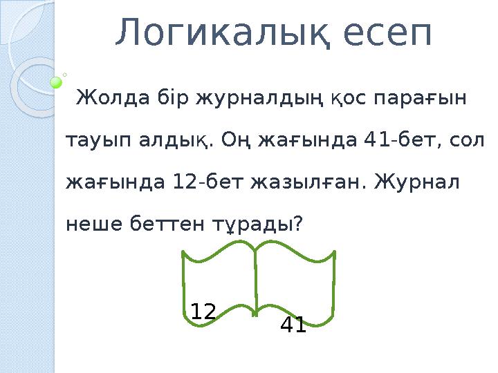 Логикалық есеп Жолда бір журналдың қос парағын тауып алдық. Оң жағында 41-бет, сол жағында 12-бет жазылған. Журнал