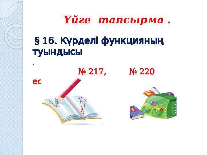 Үйге тапсырма . § 16. Күрделіфункцияның туындысы . № 217, № 220 . есептер