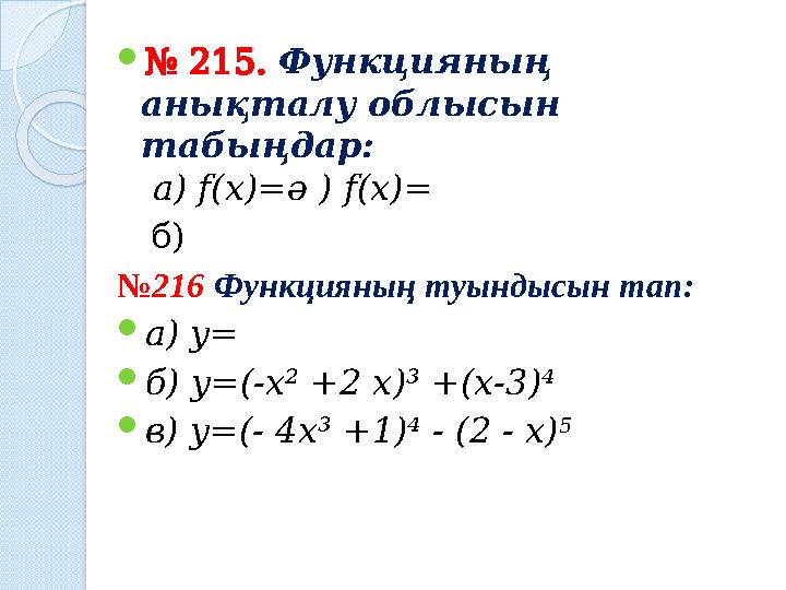 № 215. Функцияның анықталу облысын табыңдар: а) f(x)=ә ) f(x)= б) №216 Функцияның туындысын тап: а) y= б) y=(-х²