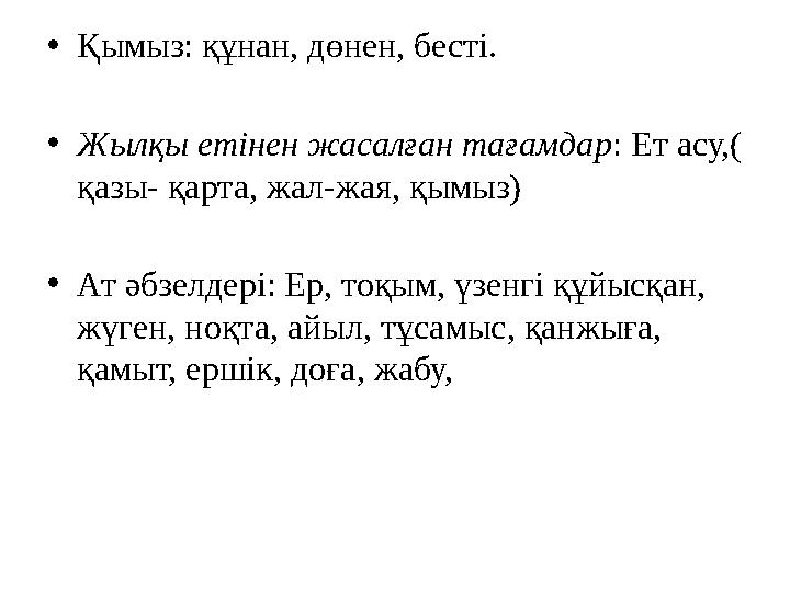 •Қымыз: құнан, дөнен, бесті. •Жылқы етінен жасалған тағамдар: Ет асу,( қазы- қарта, жал-жая, қымыз) •Ат әбзелдері: Ер, тоқым, ү