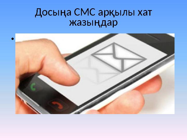 Досыңа СМС арқылы хат жазыңдар •Рефлексия: Досыңа СМС арқылы хат жазыңдар •Рефлексия: