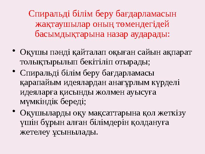 Спиральді білім беру бағдарламасын жақтаушылар оның төмендегідей басымдықтарына назар аударады: • Оқушы пәнді қайталап оқыған