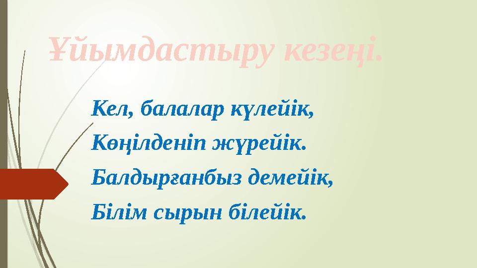 Кел, балалар күлейік, Көңілденіп жүрейік. Балдырғанбыз демейік, Білім сырын білейік. Ұйымдастыру кезеңі.