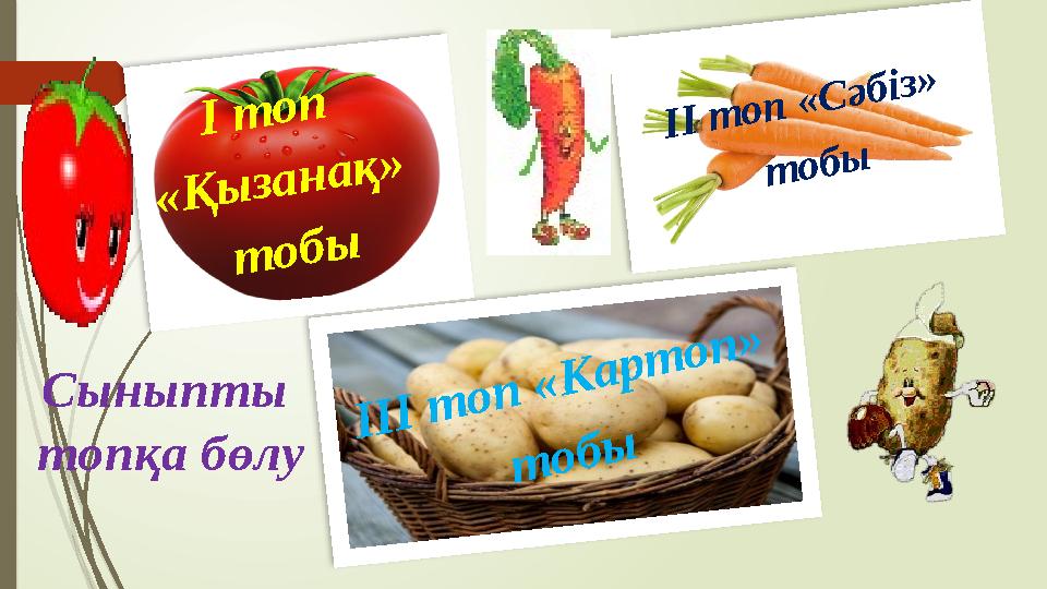 ІІІ топ «Картоп» тобы І топ «Қызанақ» тобы ІІ топ «Сәбіз» тобы Сыныпты топқа бөлу