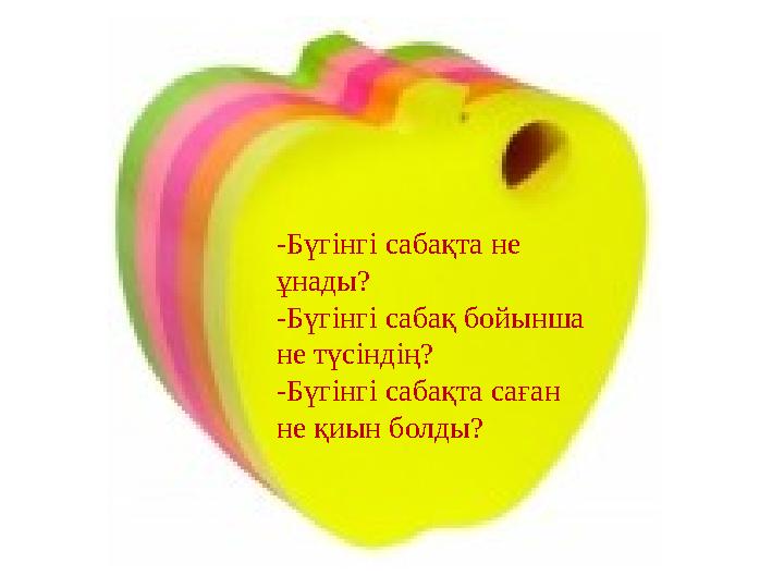 -Бүгінгі сабақта не ұнады? -Бүгінгі сабақ бойынша не түсіндің? -Бүгінгі сабақта саған не қиын болды?