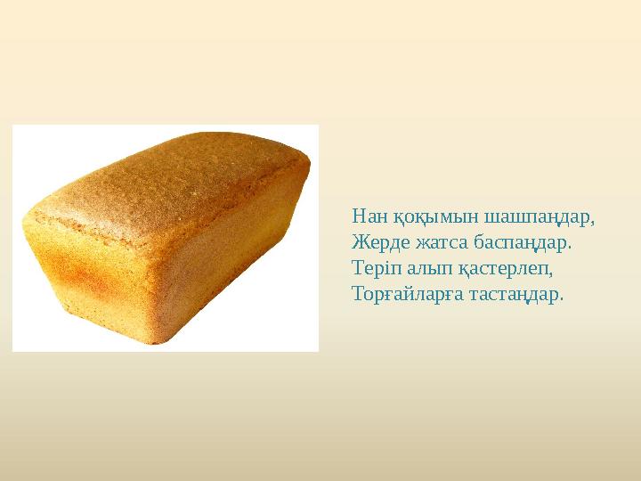 Нан қоқымын шашпаңдар, Жерде жатса баспаңдар. Теріп алып қастерлеп, Торғайларға тастаңдар.