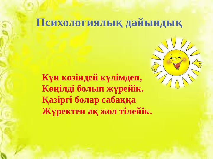 Психологиялық дайындық Күн көзіндей күлімдеп, Көңілді болып жүрейік. Қазіргі болар сабаққа Жүректен ақ жол тілейік.