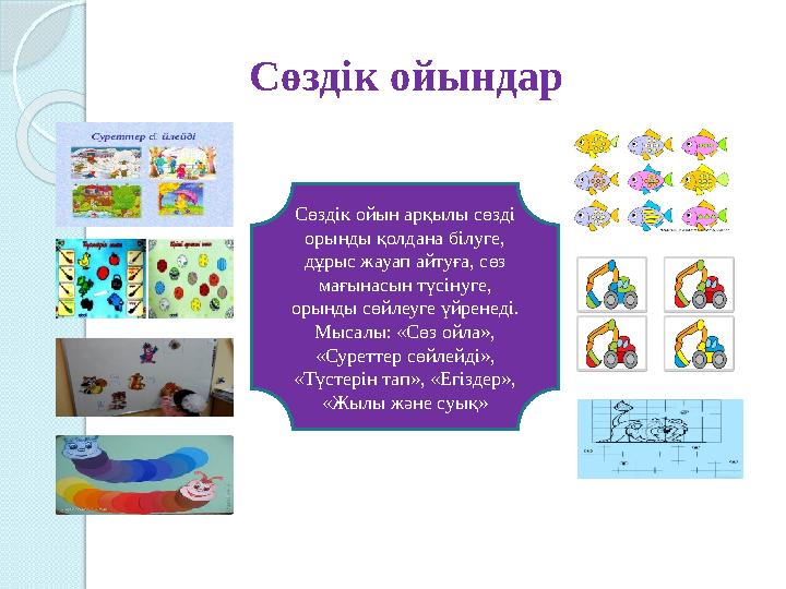 Сөздік ойындар Сөздік ойын арқылы сөзді орынды қолдана білуге, дұрыс жауап айтуға, сөз мағынасын түсінуге, орынды сөйл