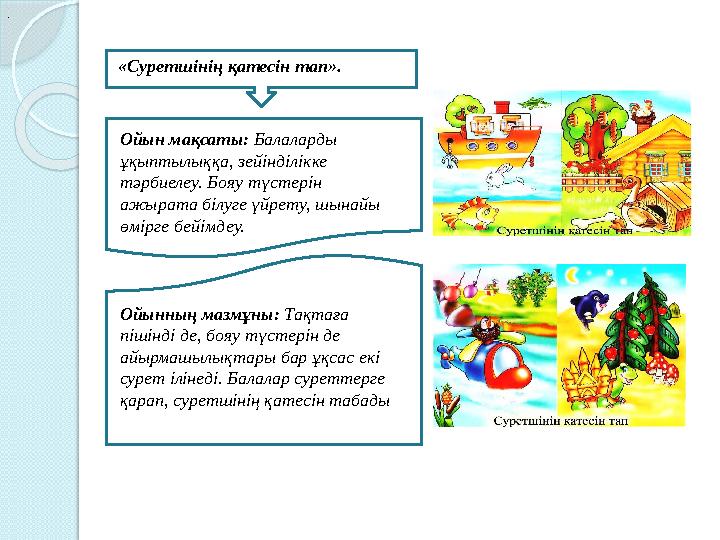 Ойын мақсаты: Балаларды ұқыптылыққа, зейінділікке тәрбиелеу. Бояу түстерін ажырата білуге үйрету, шынайы өмірге бейімд