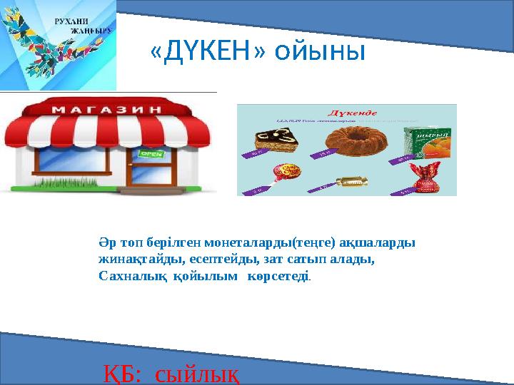 «ДҮКЕН» ойыны ҚБ: сыйлық Әр топ берілген монеталарды(теңге) ақшаларды жинақтайды, есептейды, зат сатып алады, Сахналық қойыл