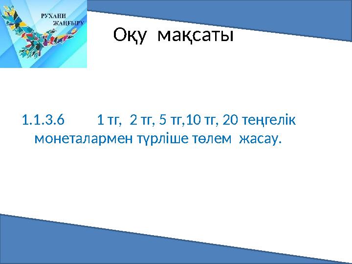 Оқу мақсаты 1.1.3.6 1 тг, 2 тг, 5 тг,10 тг, 20 теңгелік монеталармен түрліше төлем жасау.