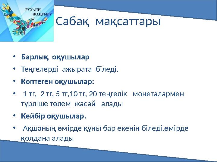 Сабақ мақсаттары •Барлық оқушылар •Теңгелерді ажырата біледі. •Көптеген оқушылар: • 1 тг, 2 тг, 5 тг,10 тг, 20 теңгелік м