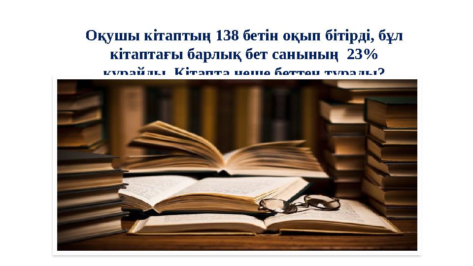 Оқушы кітаптың 138 бетін оқып бітірді, бұл кітаптағы барлық бет санының 23% құрайды. Кітапта неше беттен тұрады?