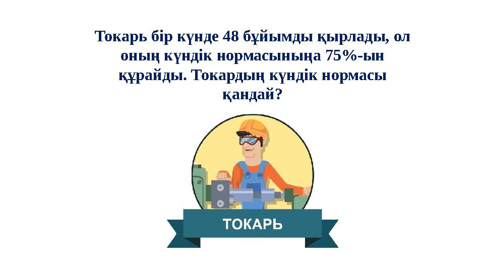 Токарь бір күнде 48 бұйымды қырлады, ол оның күндік нормасыныңa 75%-ын құрайды. Токардың күндік нормасы қандай?