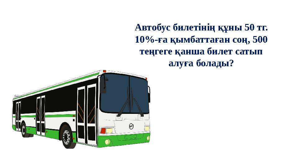Автобус билетінің құны 50 тг. 10%-ға қымбаттаған соң, 500 теңгеге қанша билет сатып алуға болады?