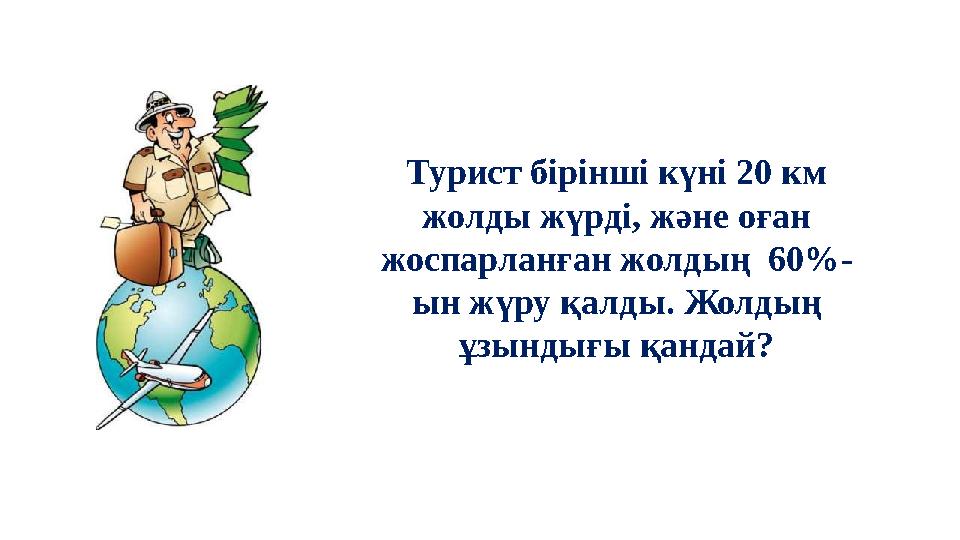 Турист бірінші күні 20 км жолды жүрді, және оған жоспарланған жолдың 60%- ын жүру қалды. Жолдың ұзындығы қандай?