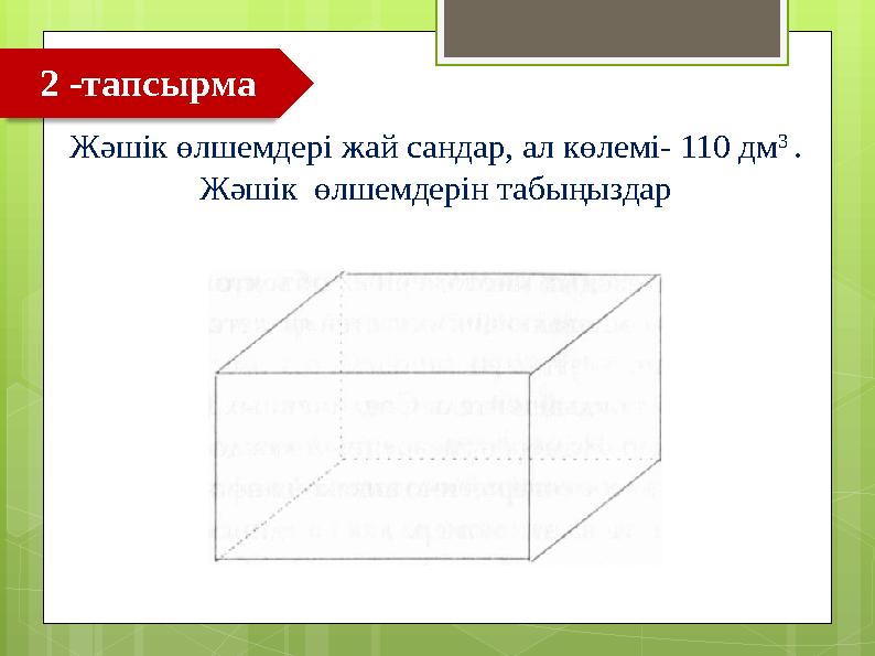 Жәшік өлшемдері жай сандар, ал көлемі- 110 дм 3 . Жәшік өлшемдерін табыңыздар 2