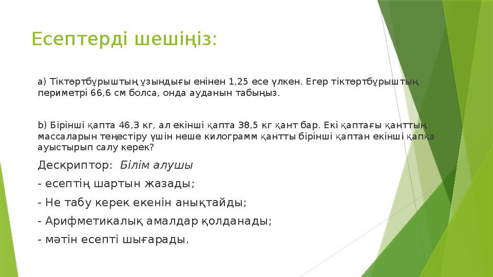 Есептерді шешіңіз: a) Тіктөртбұрыштың ұзындығы енінен 1,25 есе үлкен. Егер тіктөртбұрыштың периметрі 66,6 см бо