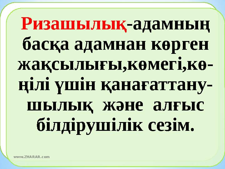Ризашылық-адамның басқа адамнан көрген жақсылығы,көмегі,кө- ңілі үшін қанағаттану- шылық және алғыс білдірушілік сезім. Ризашылық-адамның басқа адамнан көрген жақсылығы,көмегі,кө- ңілі үшін қанағаттану- шылық және алғыс білдірушілік сезім.