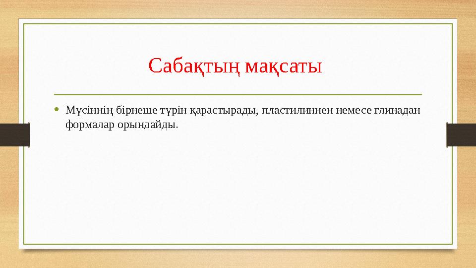 Сабақтың мақсаты •Мүсіннің бірнеше түрін қарастырады, пластилиннен немесе глинадан формалар орындайды.